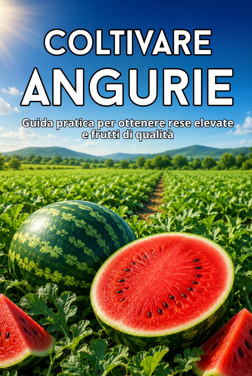 Coltivare angurie: Guida pratica per ottenere rese elevate e frutti di qualità (Italian Edition)