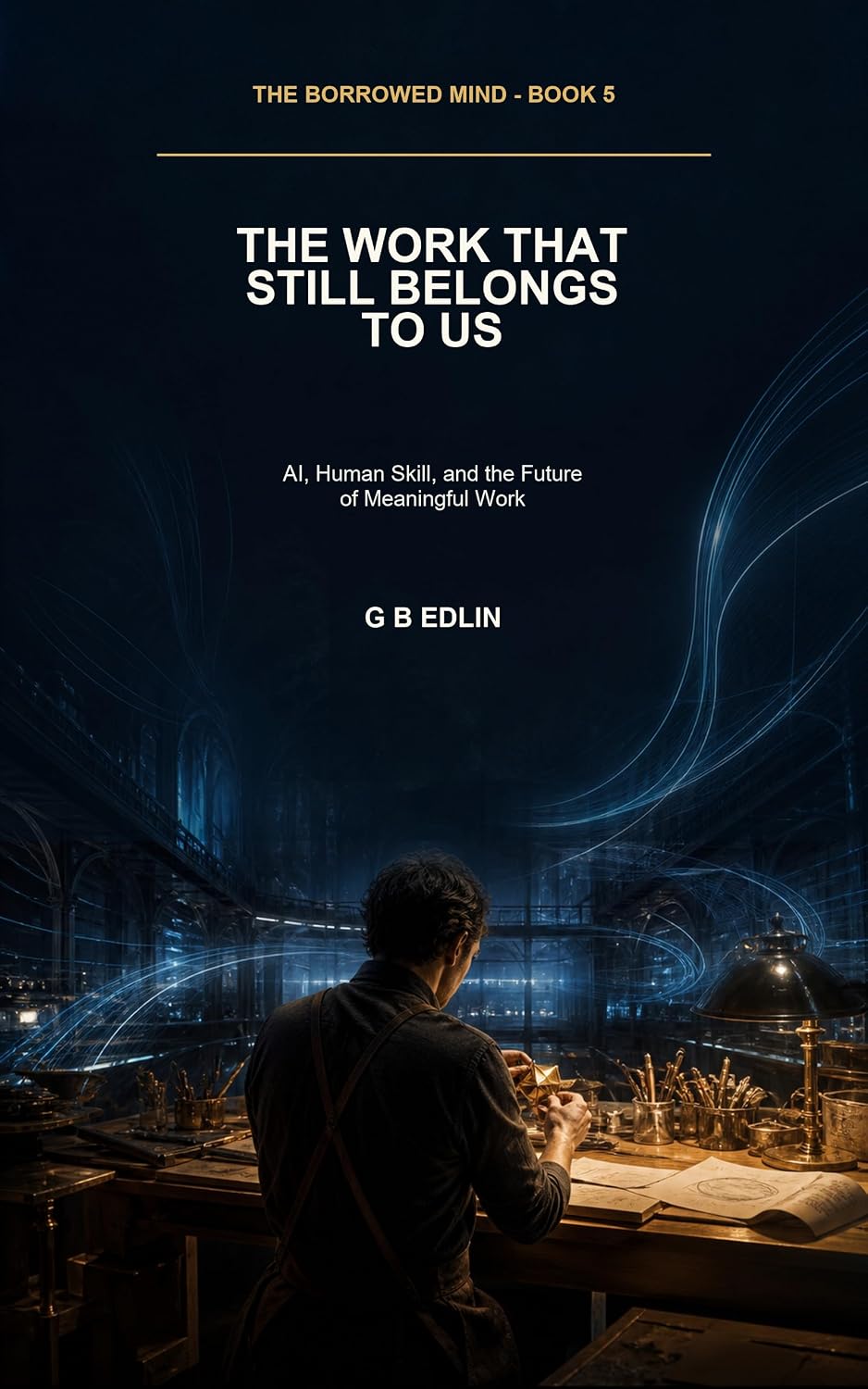 The Work That Still Belongs to Us: AI, Human Skill, and the Future of Meaningful Work (The Borrowed Mind Book 5) (English Edition) baixar o livro de graça