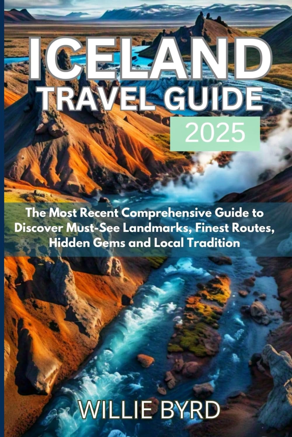 ICELAND TRAVEL GUIDE 2025: The Most Recent Comprehensive Guide to Discover Must-See Landmarks, Finest Routes, Hidden Gems and Local Tradition baixar o livro de graça