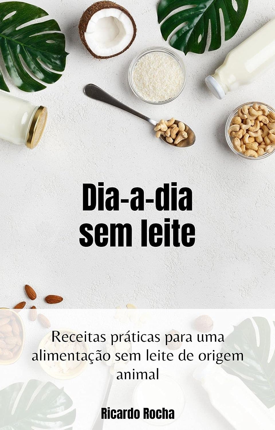 Dia-a-dia sem leite: Receitas práticas para uma alimentação sem leite de origem animal baixar livro de graça