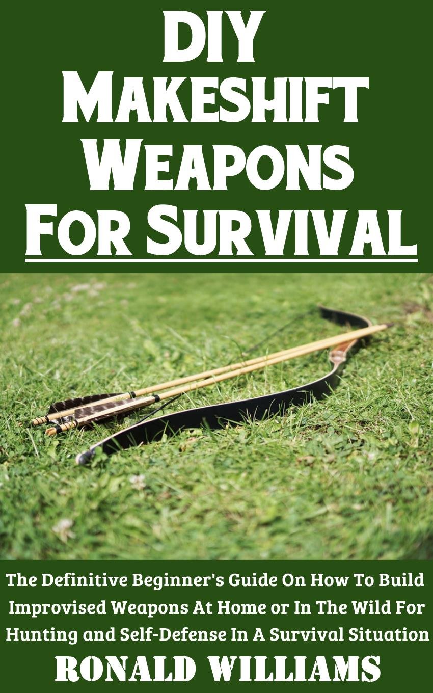 DIY Makeshift Weapons For Survival: The Definitive Beginner's Guide On How To Build Improvised Weapons At Home Or In The Wild For Hunting and Self-Defense In A Survival Situation (English Edition) baixar livro de graça