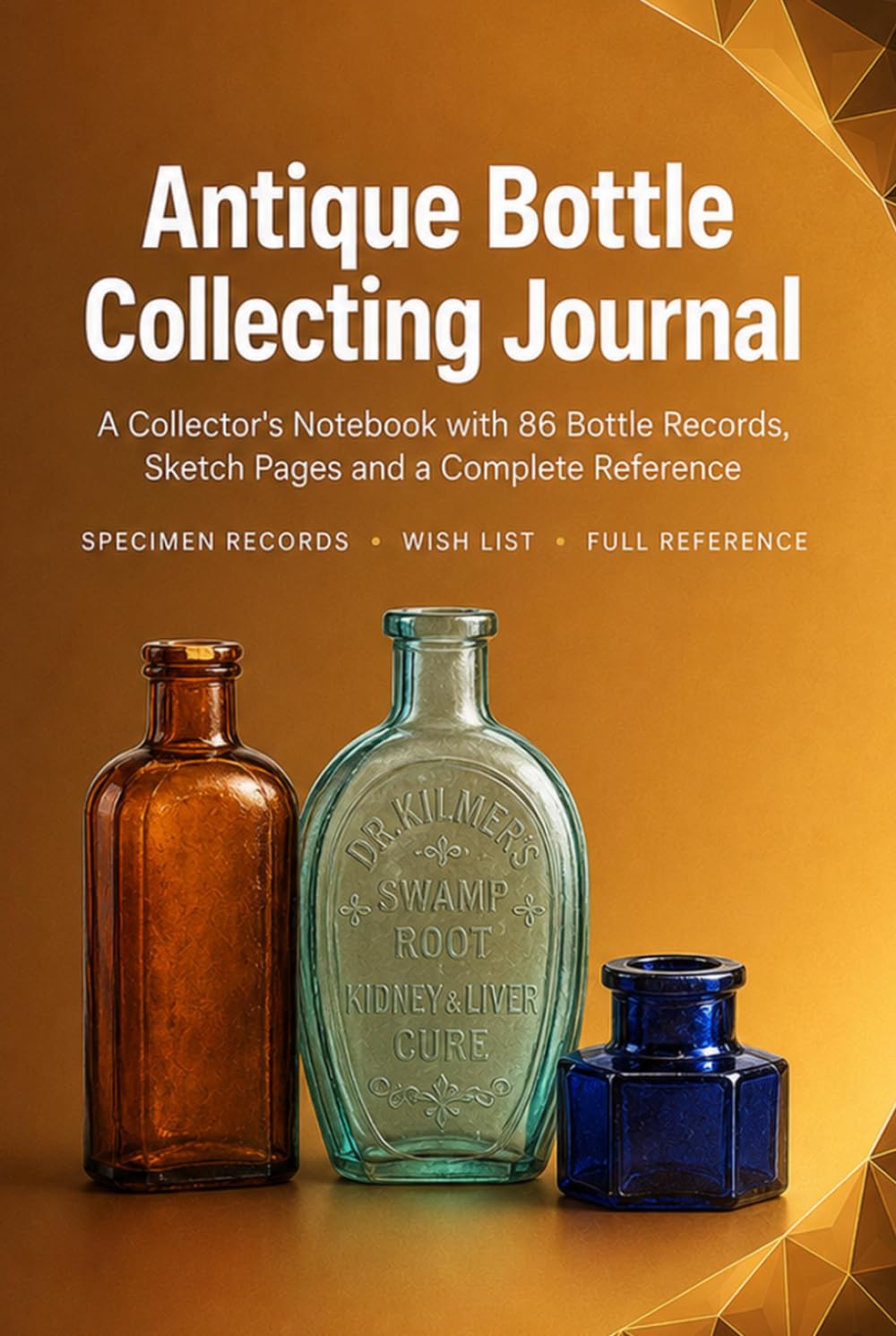 Antique Bottle Collecting Journal: A Collector's Notebook with 86 Bottle Records, Sketch Pages, Wish List and Complete Reference | Hardcover