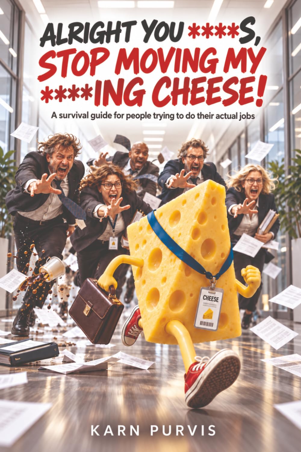 Alright You C***s, Stop Moving My F***ing Cheese!: A survival guide for people trying to do their actual jobs. baixar o livro de graça