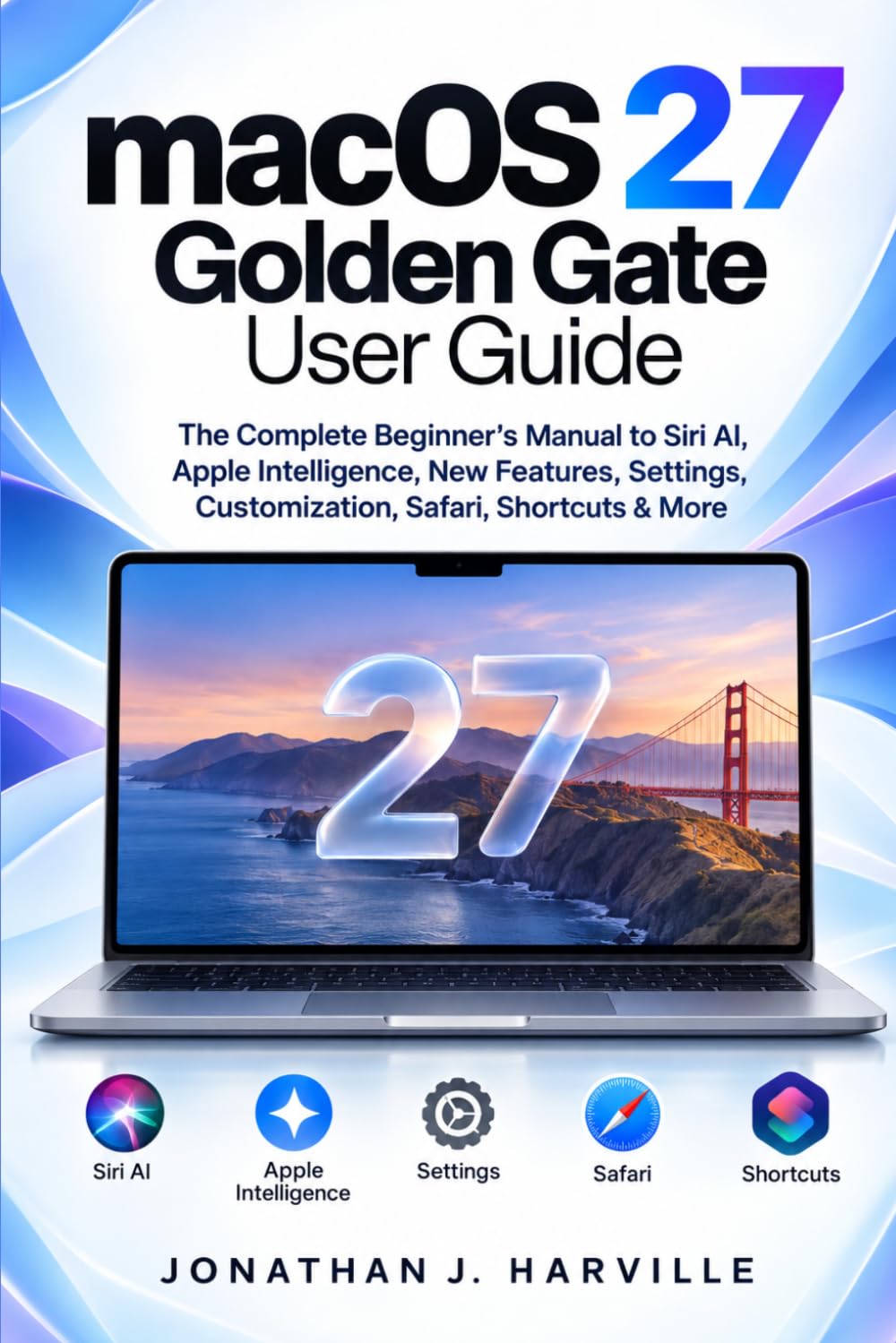 macOS 27 Golden Gate User Guide: The Complete Beginner’s Manual to Siri AI, Apple Intelligence, New Features, Settings, Customization, Safari, Shortcuts & More baixar o livro de graça