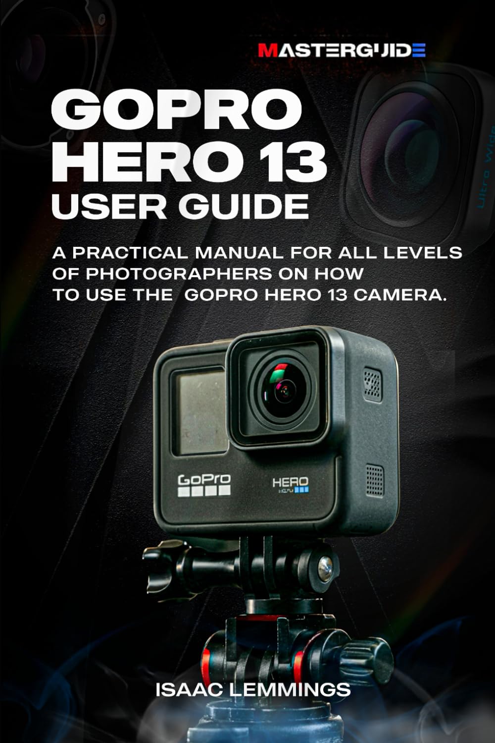 GOPRO HERO 13 USER GUIDE: A PRACTICAL MANUAL FOR ALL LEVELS OF PHOTOGRAPHERS ON HOW TO USE THE GOPRO HERO 13 CAMERA baixar o livro de graça