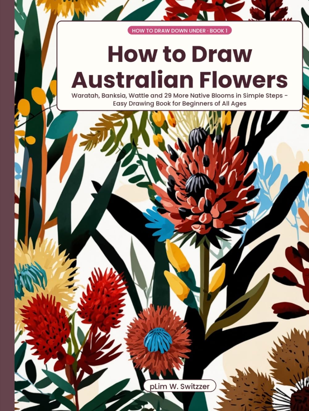 How to Draw Australian Flowers: Waratah, Banksia, Wattle and 29 More Native Blooms in Simple Steps - Easy Drawing Book for Beginners of All Ages (How to Draw Down Under) baixar o livro de graça