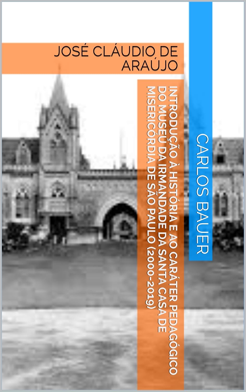 Introdução à história e ao caráter pedagógico do Museu da Irmandade da Santa Casa de Misericórdia de São Paulo (2000-2019): JOSÉ CLÁUDIO DE ARAÚJO (Coleção Escritos históricos educacionais Livro 13) baixar livro de graça