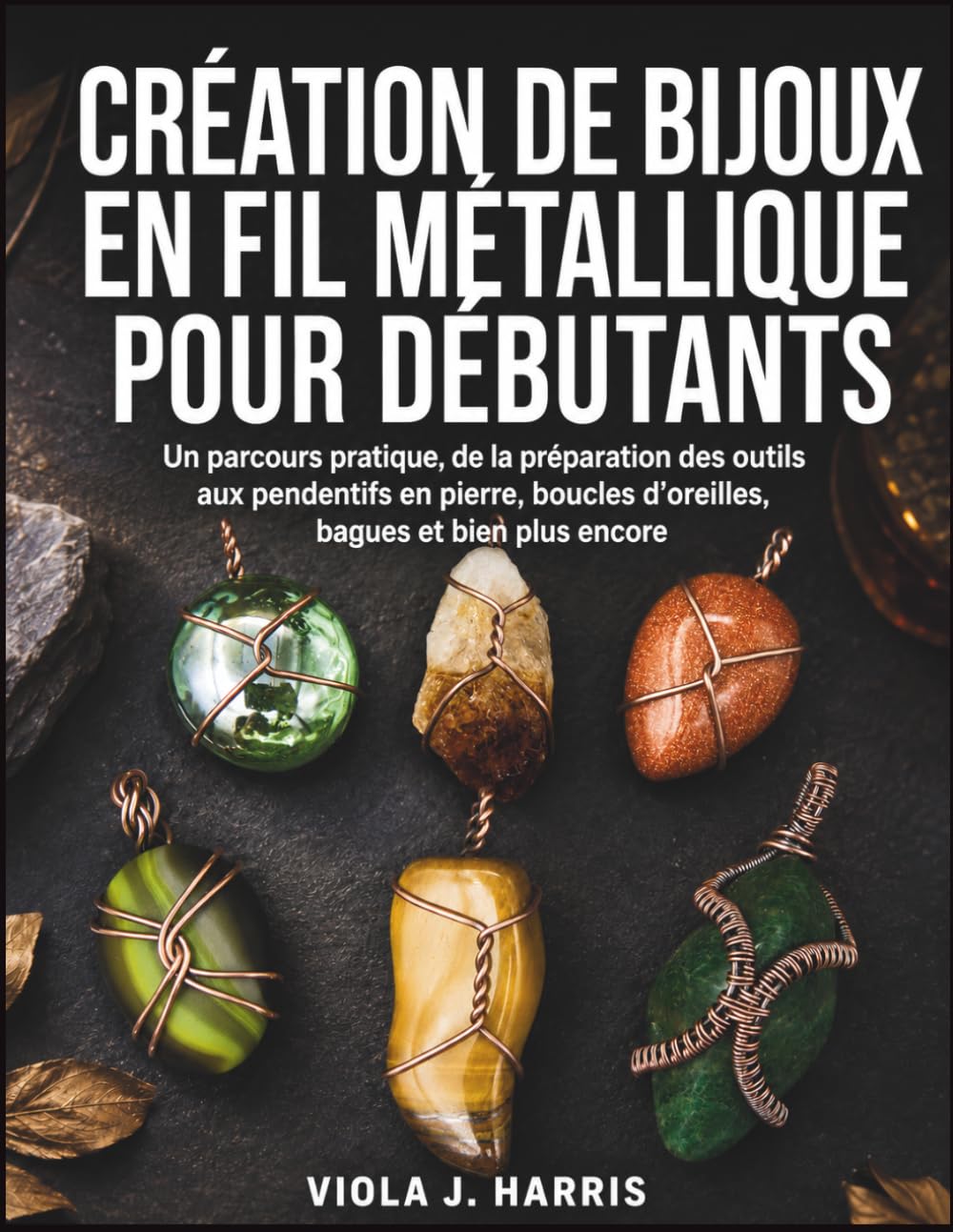 capítulo por capítulo baixar Création De Bijoux En Fil Métallique Pour Débutants: Un parcours pratique, de la préparation des outils aux pendentifs en pierre, boucles d'oreilles, bagues et bien plus encore
