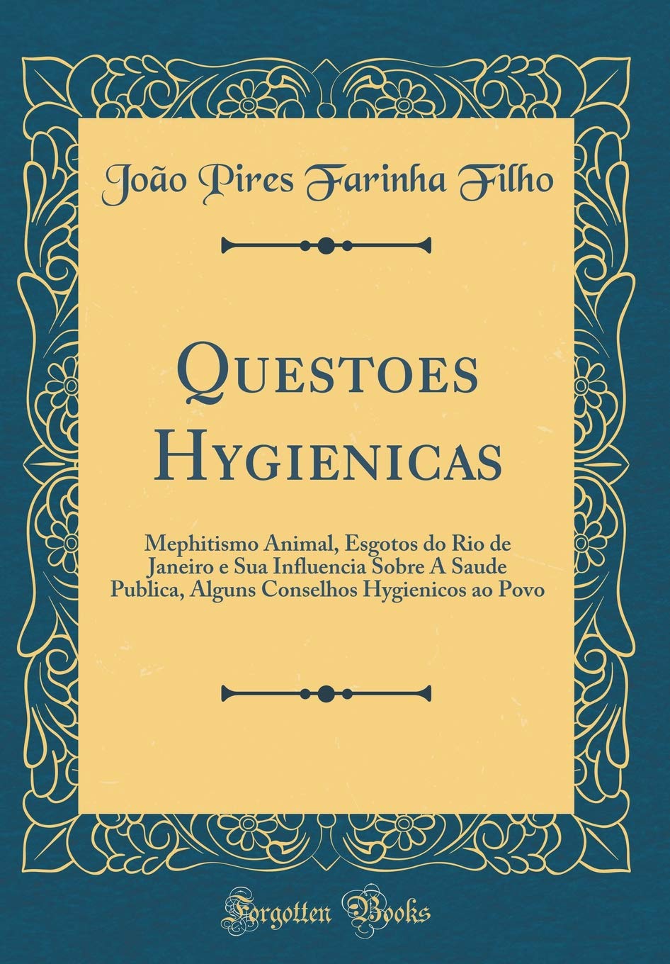 Questoes Hygienicas: Mephitismo Animal, Esgotos do Rio de Janeiro e Sua Influencia Sobre A Saude Publica, Alguns Conselhos Hygienicos ao Povo (Classic Reprint)