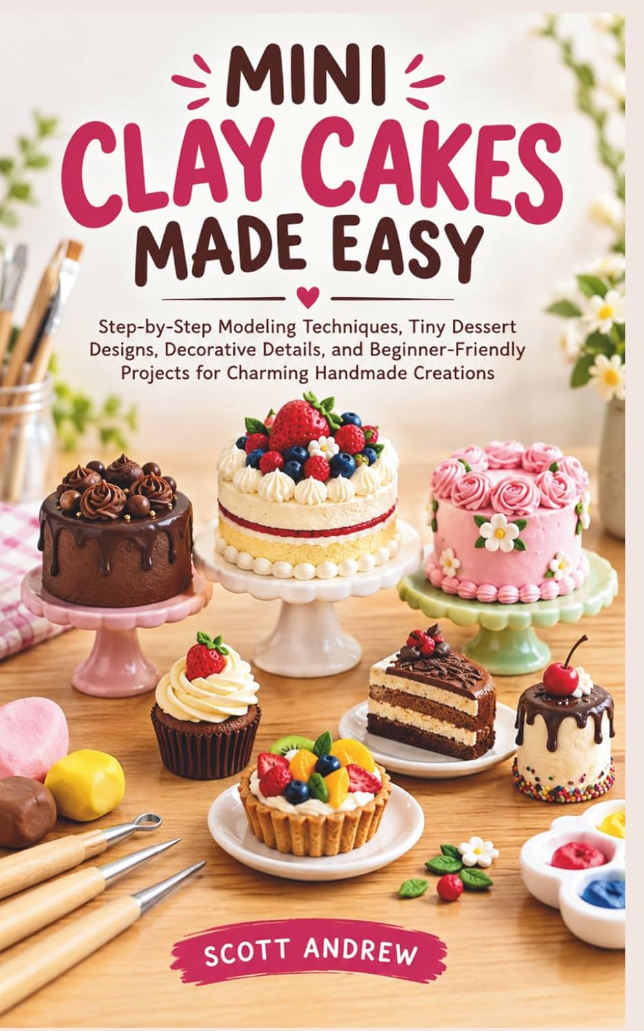 ler totalmente MINI CLAY CAKES MADE EASY: Step-by-Step Modeling Techniques, Tiny Dessert Designs, Decorative Details, and Beginner-Friendly Projects for Charming Handmade Creations