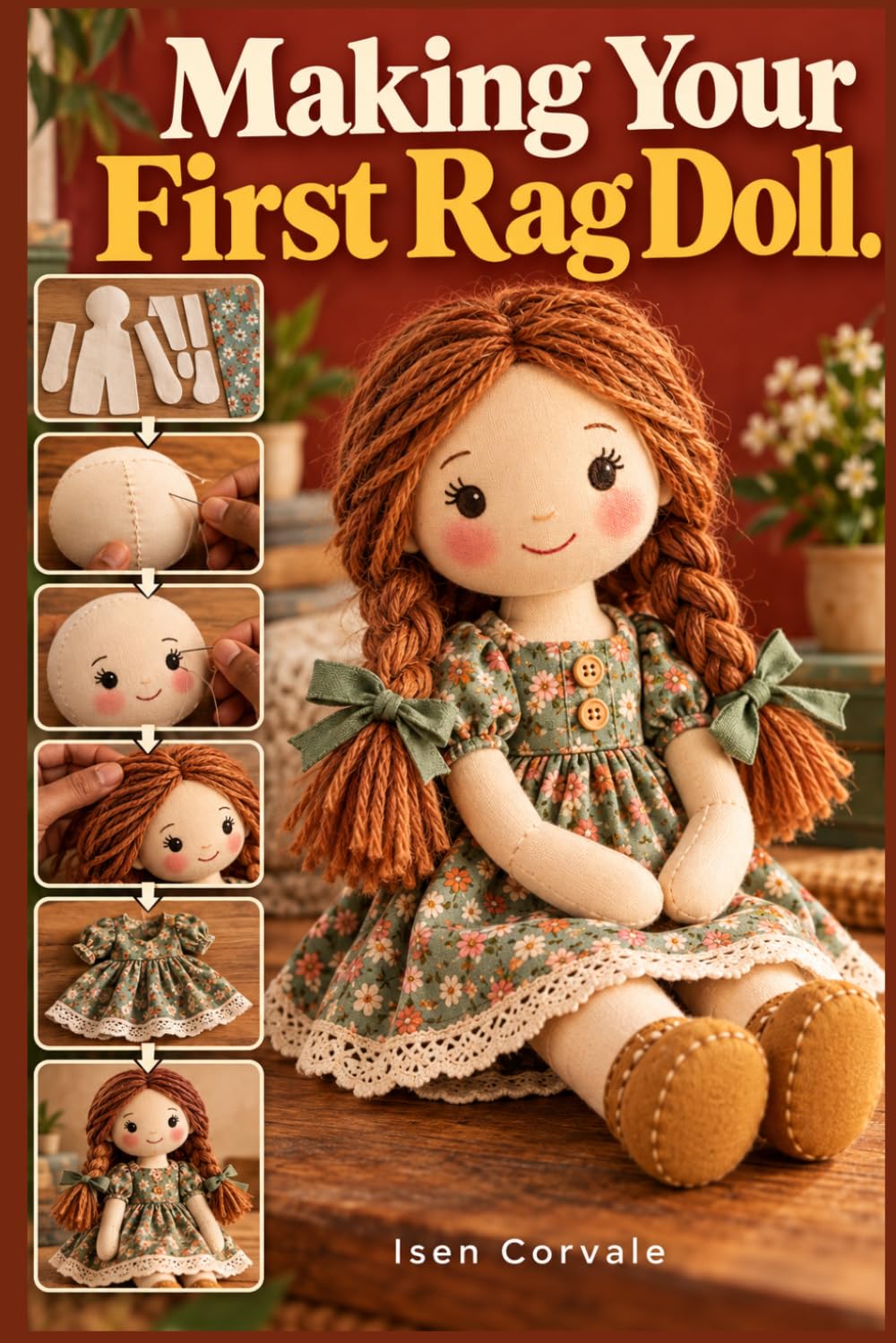 Making Your First Rag Doll: A Complete Beginner's Guide to Fabric Bodies, Embroidered Faces, Yarn Hair, Jointed Limbs, and a Miniature Wardrobe baixar livro de graça