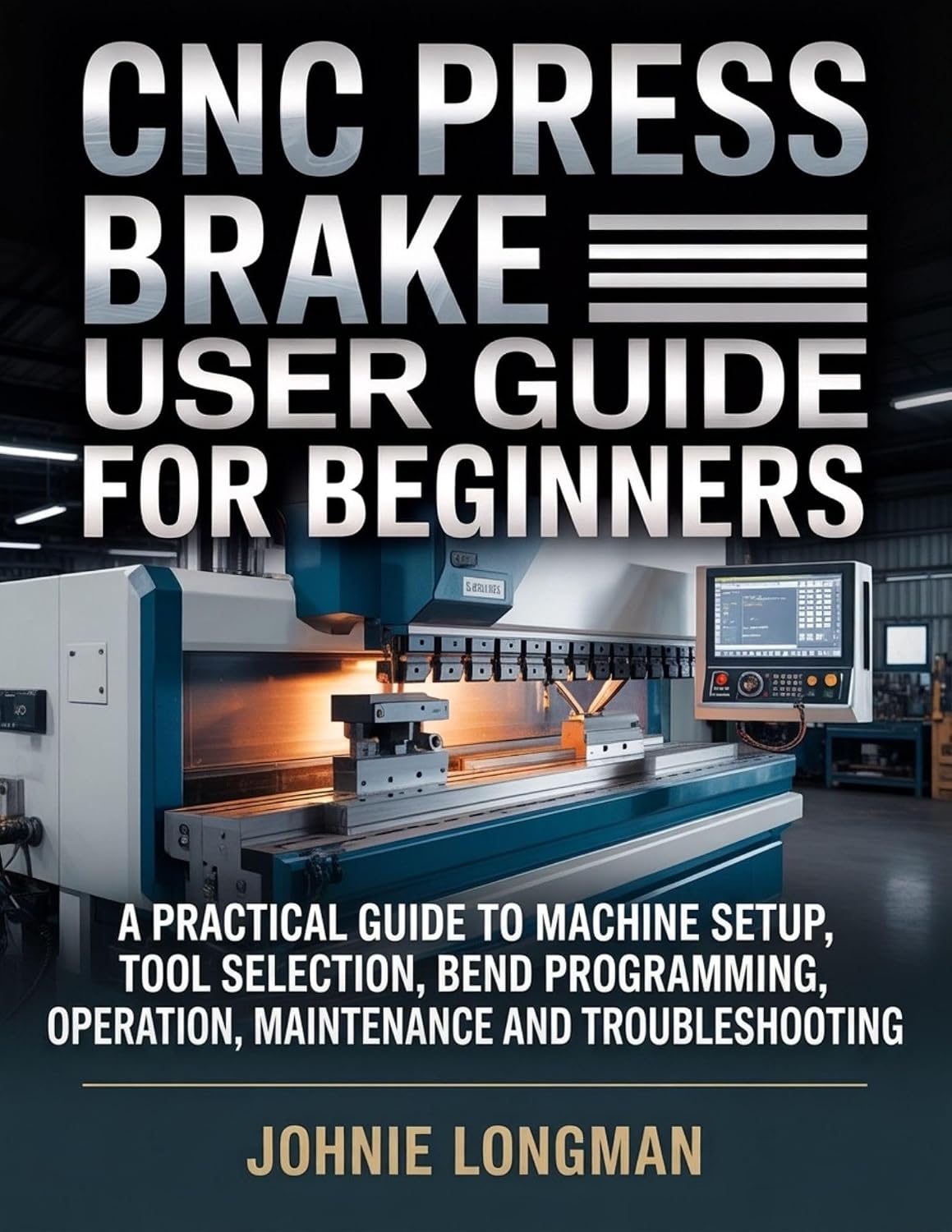CNC Press Brake User Guide for Beginners: A Practical Guide to Machine Setup, Tool Selection, Bend Programming, Operation, Maintenance and Troubleshooting (English Edition)