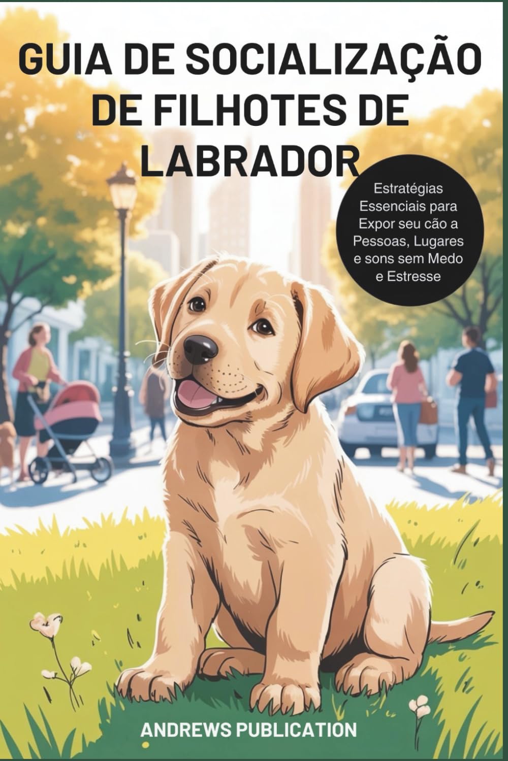 Guia de Socialização de Filhotes de Labrador: Estratégias Essenciais para Expor seu cão a Pessoas, Lugares e sons sem Medo e Estresse (Portuguese Edition) baixar o livro de graça