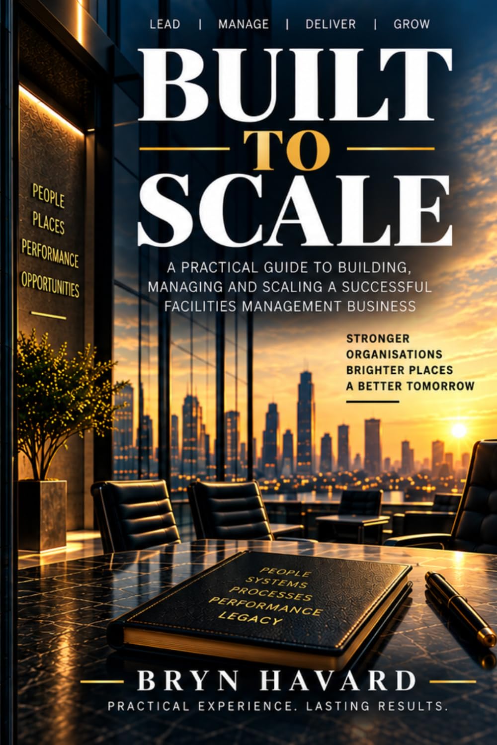 BUILT TO SCALE From the Ground Up to a Multi-Million-Pound Business: The Practical Guide to Leadership, Systems, People, Compliance and Sustainable Growth