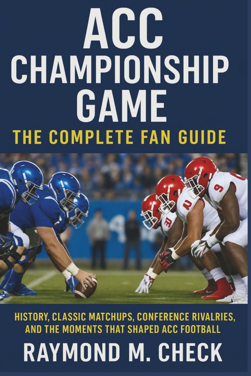 ACC Championship Game: The Complete Fan Guide: History, classic matchups, conference rivalries, and the moments that shaped ACC football