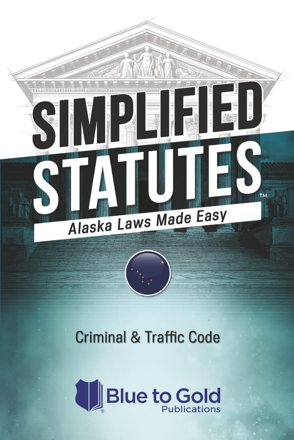 Simplified Statutes: Alaska Laws Made Easy: Criminal & Traffic Code