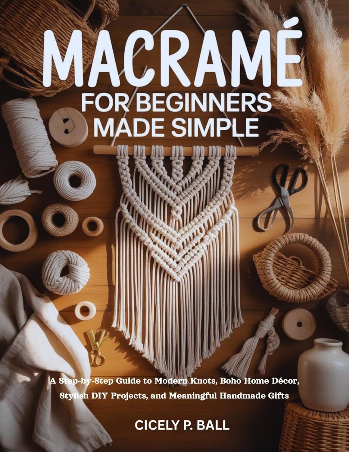 MACRAMÉ FOR BEGINNERS MADE SIMPLE: A Step-by-Step Guide to Modern Knots, Boho Home Décor, Stylish DIY Projects, and Meaningful Handmade Gifts (English Edition) baixar livro de graça