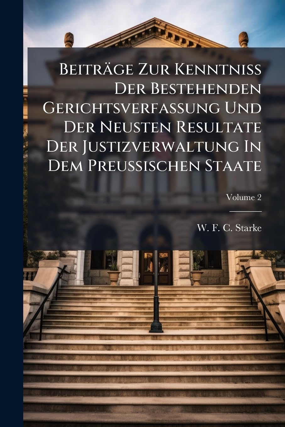 Beiträge Zur KenntniÃ Der Bestehenden Gerichtsverfassung Und Der Neusten Resultate Der Justizverwaltung In Dem Preussischen Staate