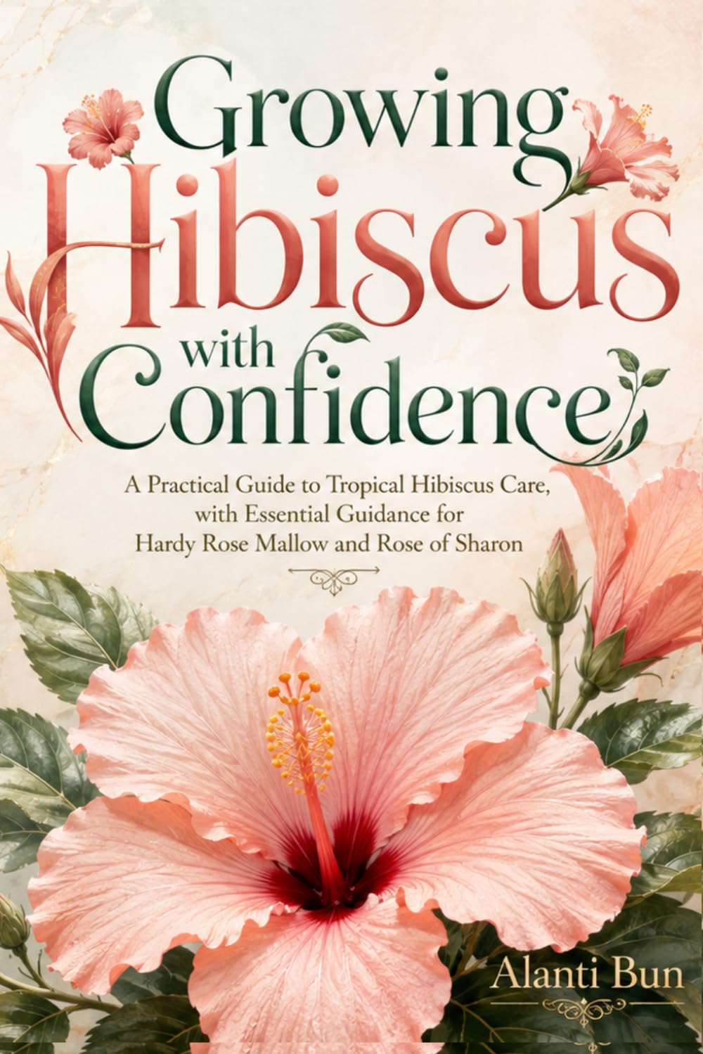 Growing Hibiscus with Confidence: A Practical Guide to Tropical Hibiscus Care, with Essential Guidance for Hardy Rose Mallow and Rose of Sharon