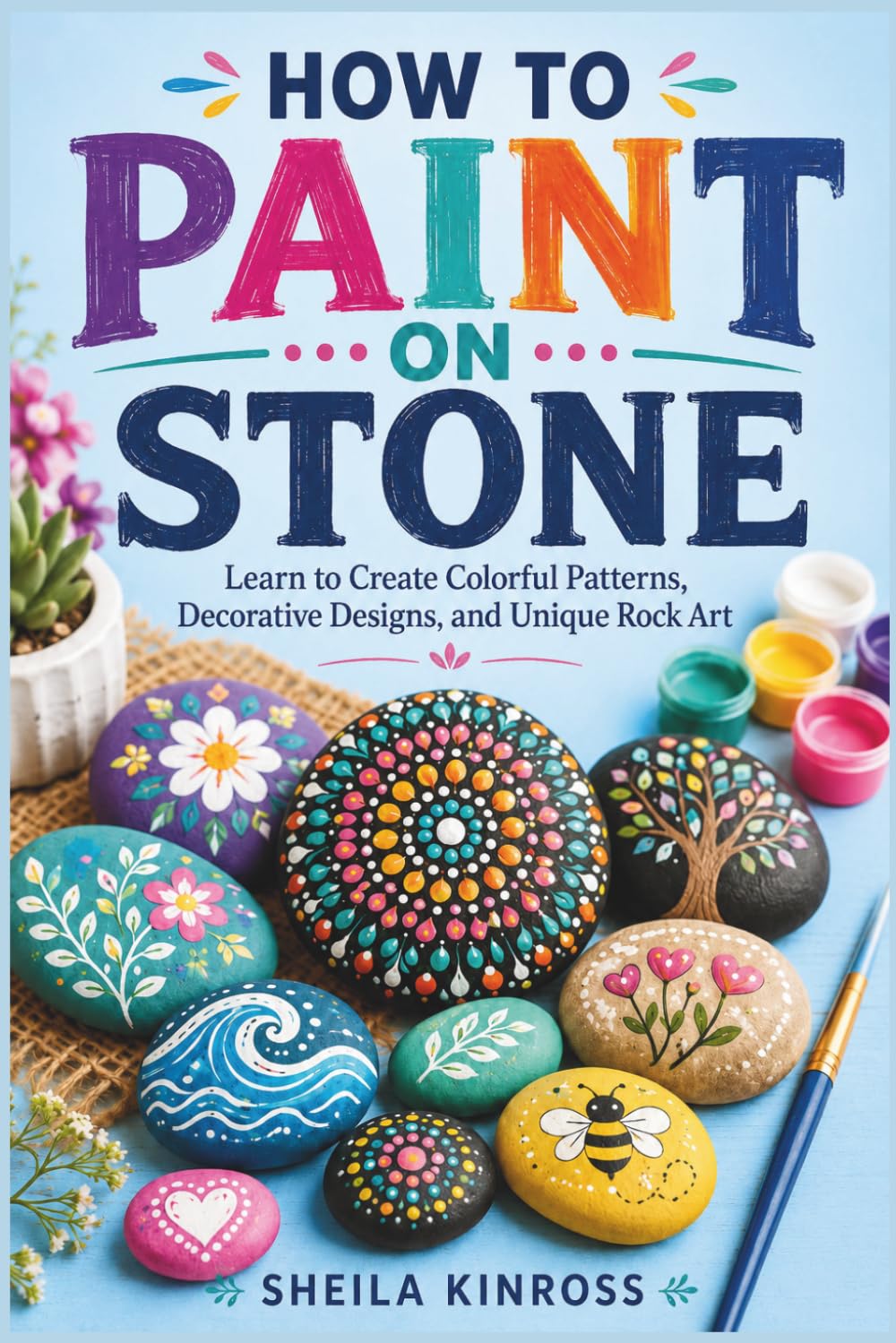 HOW TO PAINT ON STONE: Learn to Create Colorful Patterns, Decorative Designs, and Unique Rock Art baixar o livro de graça
