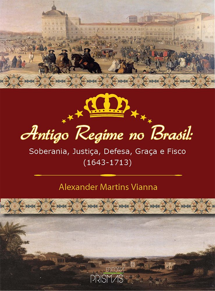 Antigo Regime no Brasil. Soberania, Justiça, Defesa, Graça e Fisco (1643-1713)