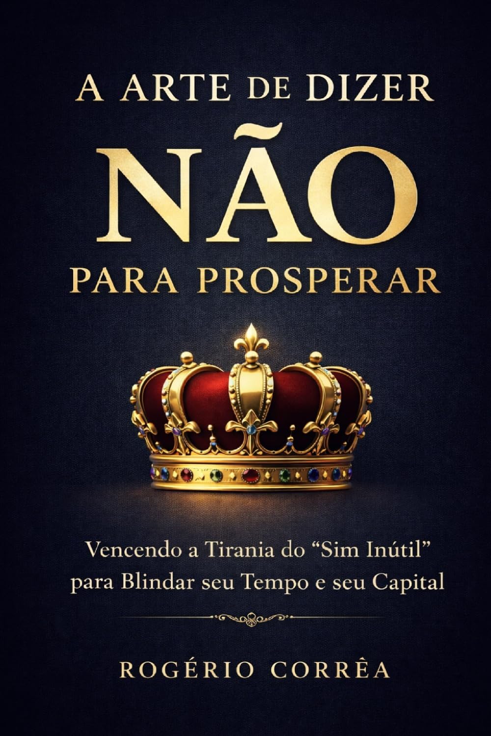 capítulo por capítulo baixar A Arte de Dizer Não para Prosperar: Vencendo a Tirania dos "Sim Inútil" para Blindar seu Tempo e seu Capital (Portuguese Edition)