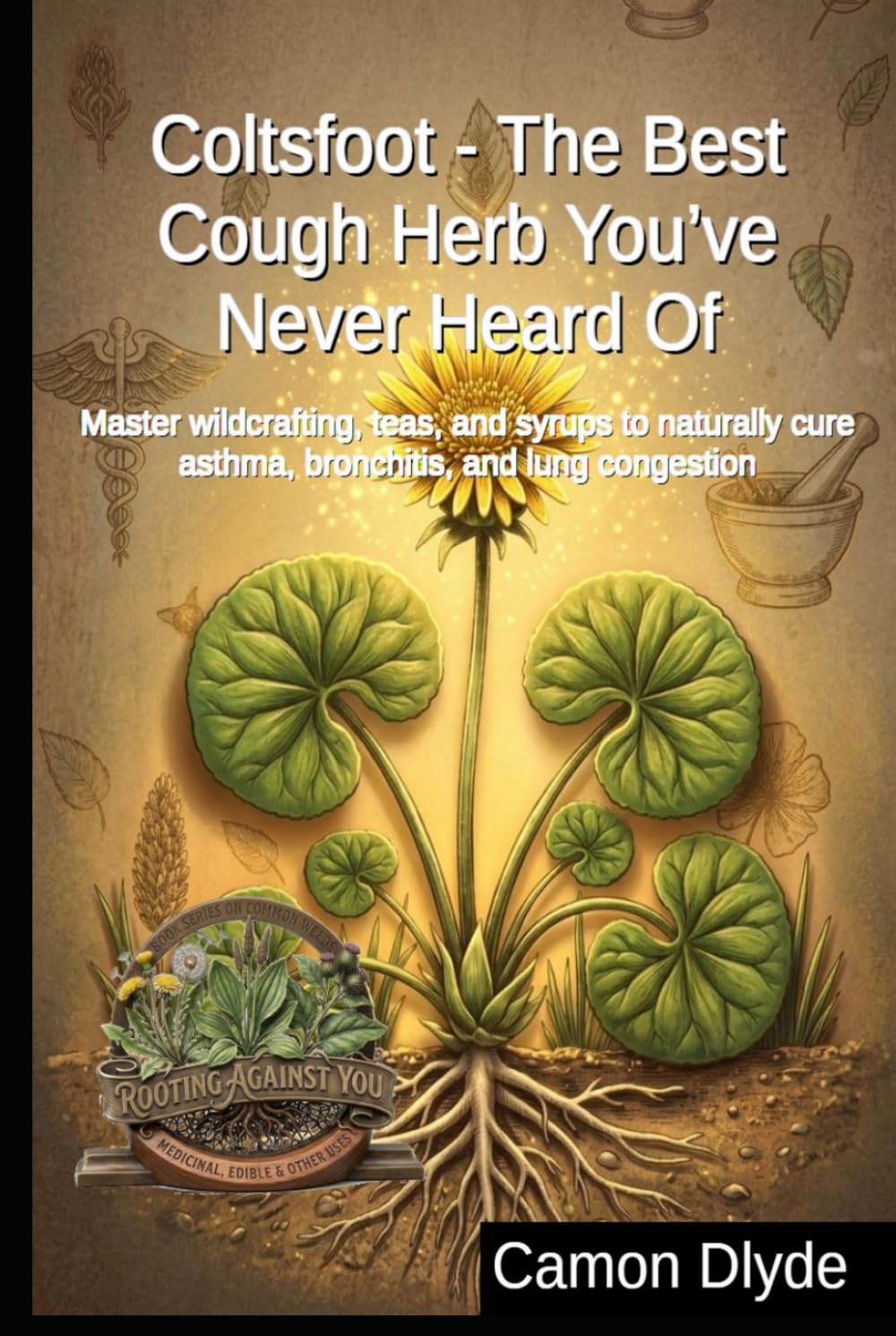 Coltsfoot - The Best Cough Herb You’ve Never Heard Of: Master wildcrafting, teas, and syrups to naturally cure asthma, bronchitis, and lung congestion (Rooting Against You) baixar o livro de graça