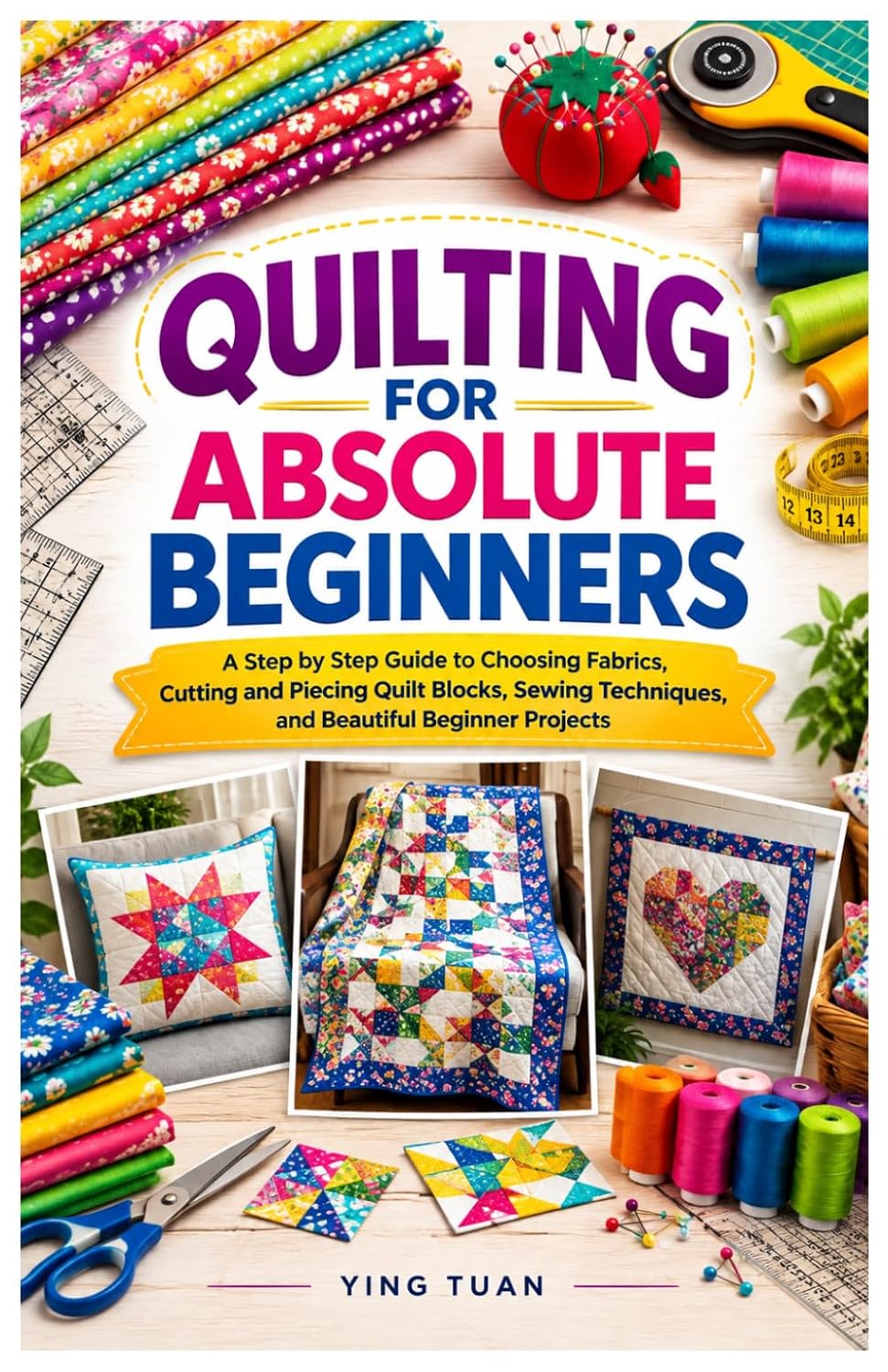 Quilting for Absolute Beginners: A Step by Step Guide to Choosing Fabrics, Cutting and Piecing Quilt Blocks, Sewing Techniques, and Beautiful Beginner Projects baixar o livro de graça