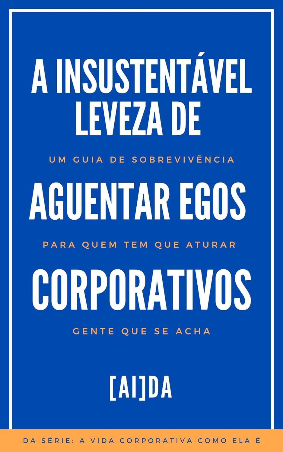 A Insustentável Leveza de Aguentar Egos Corporativos: Um Guia de Sobrevivência Para Quem Tem Que Aturar Gente Que Se Acha (A Vida Corporativa Como Ela É) baixar livro de graça