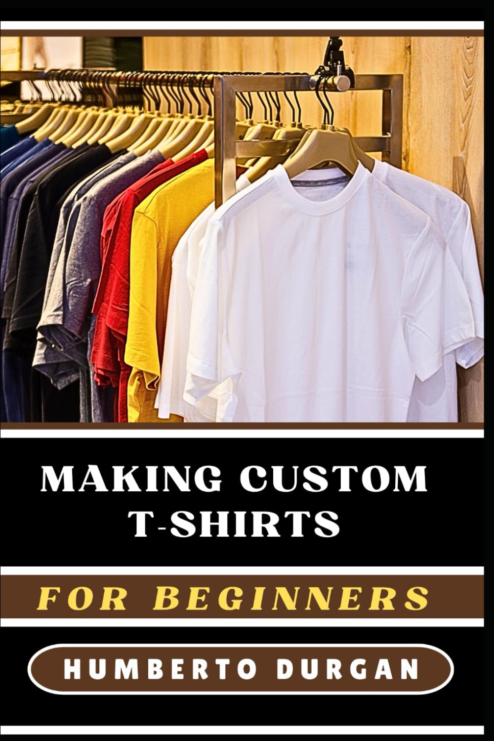 MAKING CUSTOM T-SHIRTS FOR BEGINNERS: A Comprehensive Guide To Designing, Printing, Selling Personalized Apparel For Profitable Home-Based Businesses, Unique Gifts, And Creative DIY Projects baixar o livro de graça