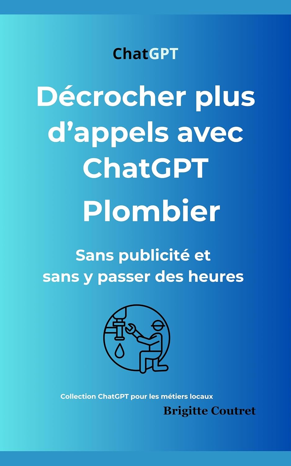 Décrochez plus d'appels avec ChatGPT- PLOMBIER: Sans publicité et sans y passer des heures (ChatGPt pour les métiers locaux t. 4) (French Edition) baixar livro de graça