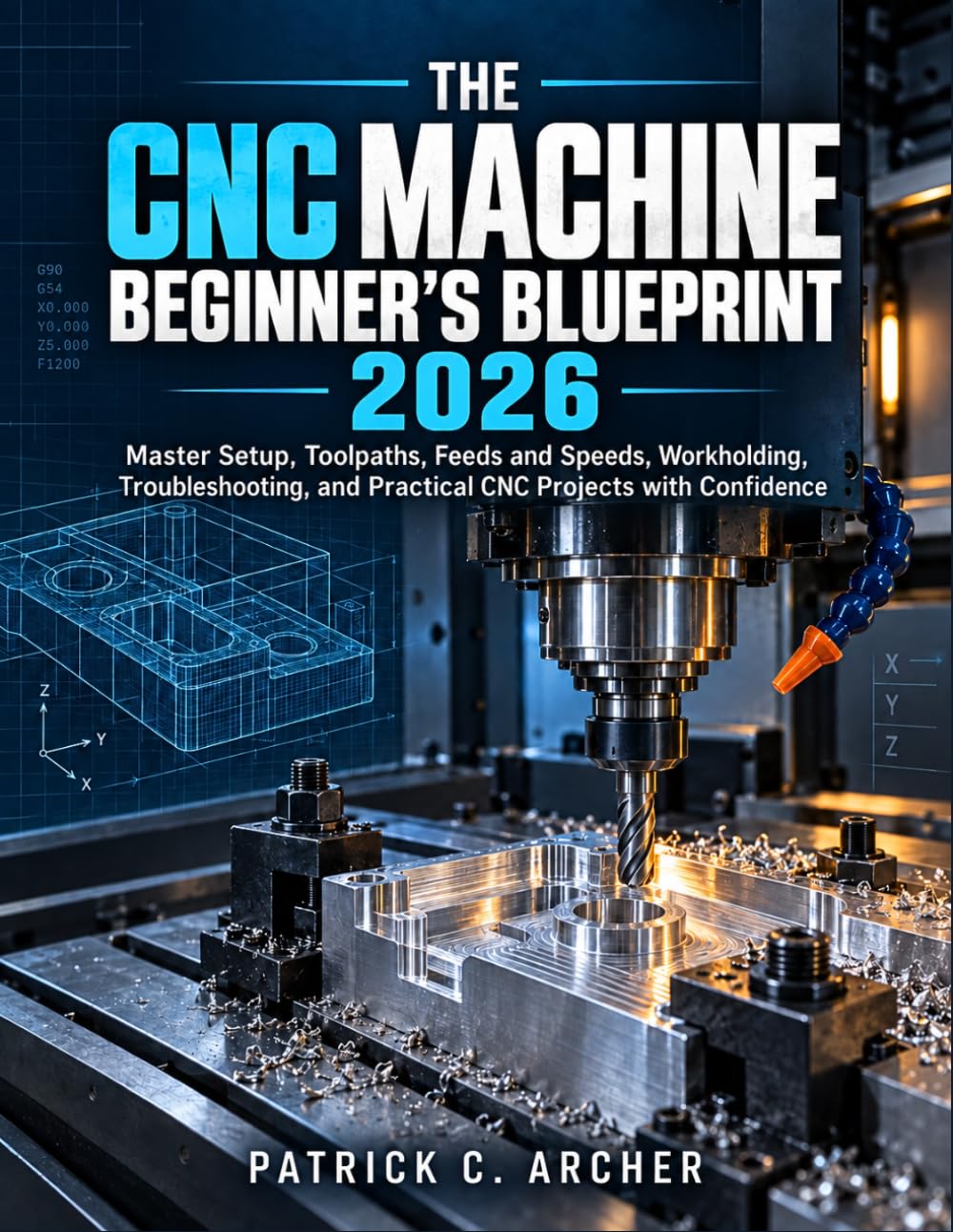 The CNC Machine Beginner's Blueprint 2026: Master Setup, Toolpaths, Feeds and Speeds, Workholding, Troubleshooting, and Practical CNC Projects with Confidence baixar o livro de graça