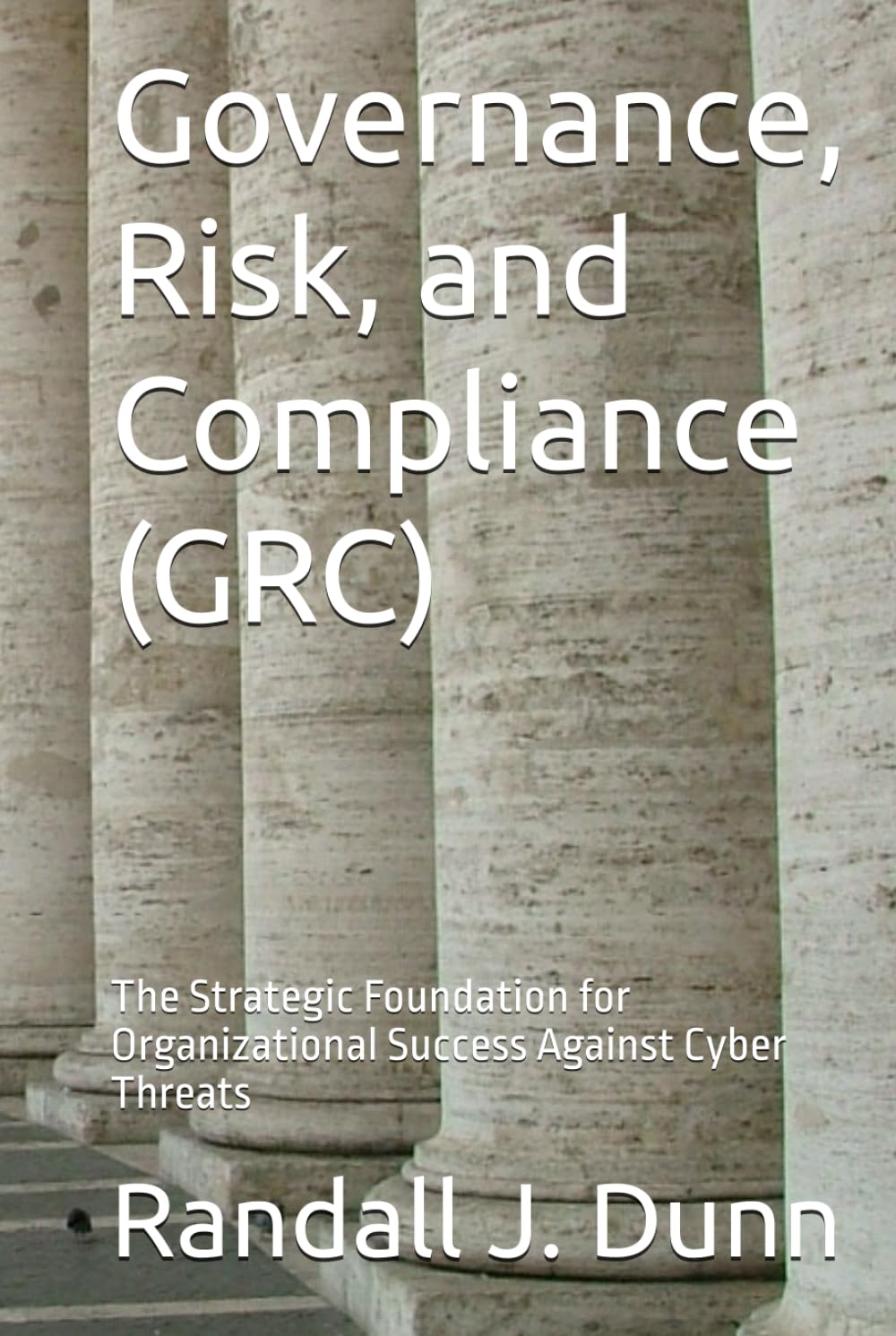 Governance, Risk, and Compliance (GRC): The Strategic Foundation for Organizational Success Against Cyber Threats