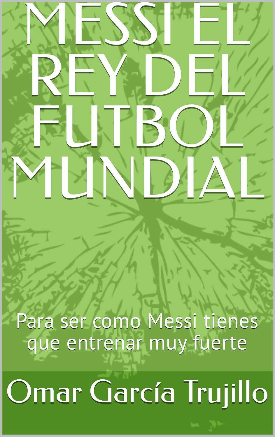 MESSI EL REY DEL FUTBOL MUNDIAL: Para ser como Messi tienes que entrenar muy fuerte (Spanish Edition) baixar o livro de graça