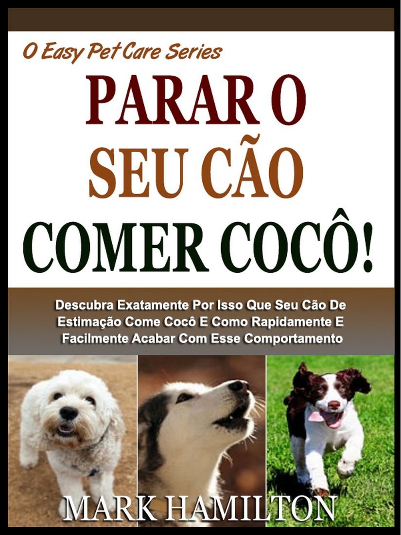 ler totalmente SEU CÃO PARAR DE COMER COCÔ!: Descubra Exatamente Porque O Seu Cão De Estimação Come Cocô E Como Rapidamente E Facilmente Pôr Cobro A Este Comportamento! (A Easy Pet Care Series Livro 3)