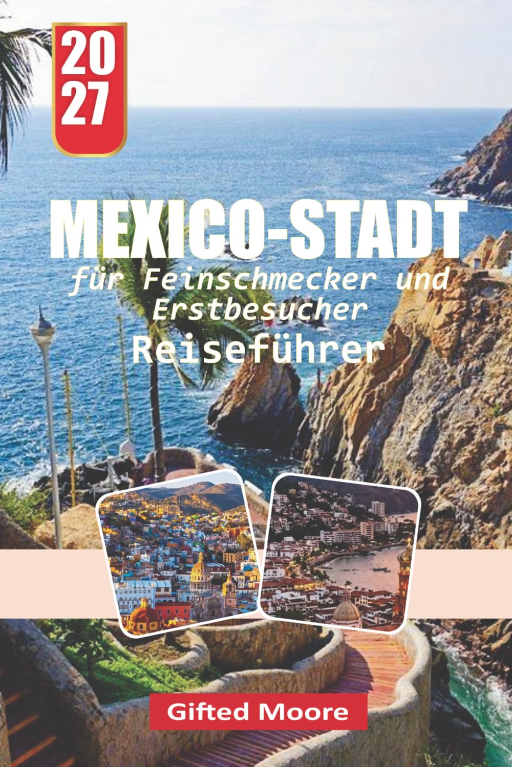 MEXIKOS- STADT REISEFÜHRER 2027: Mit Selbstvertrauen durch Mexiko-Stadt navigieren Sie durch Insider-Tipps zu Unterkunft, Transport, Gastronomie, ... und dem Alltag der Stadt (French Edition)
