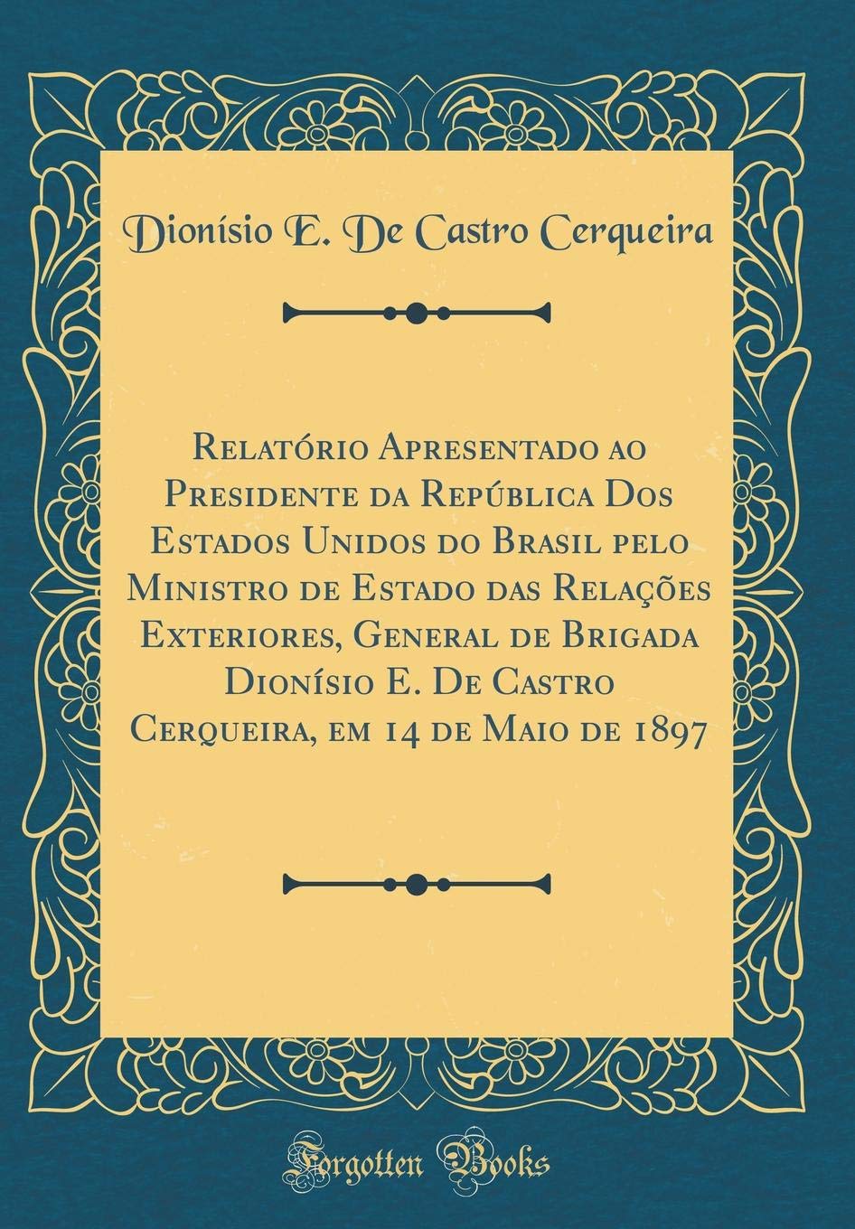 Relatório Apresentado ao Presidente da República Dos Estados Unidos do Brasil pelo Ministro de Estado das Relações Exteriores, General de Brigada... em 14 de Maio de 1897 (Classic Reprint) baixar o livro de graça