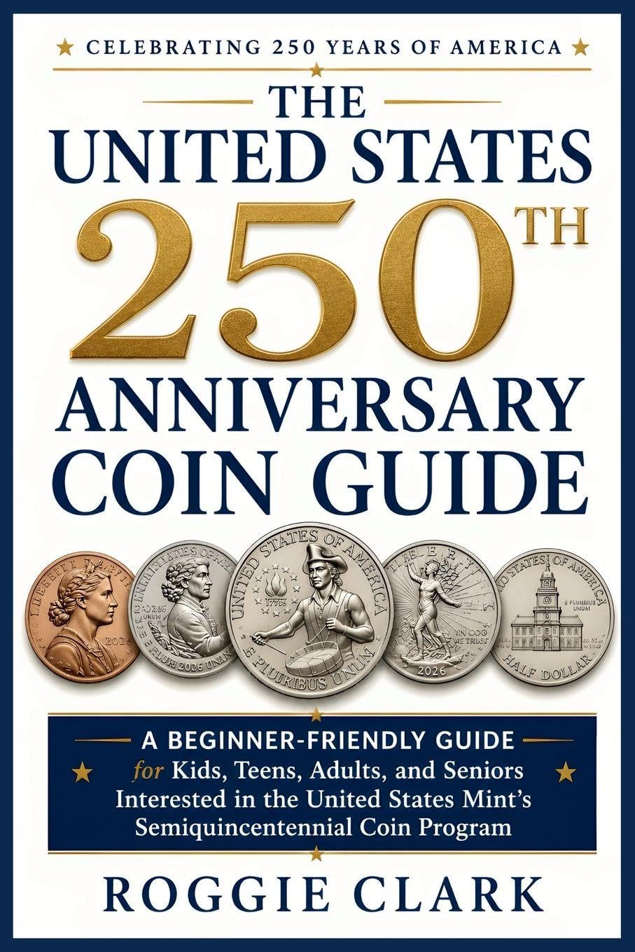 The United States 250th Anniversary Coin Guide: A Beginner-Friendly Guide for Kids, Teens, Adults, and Seniors Interested in the United States Mint's Semiquincentennial Coin Program baixar o livro de graça