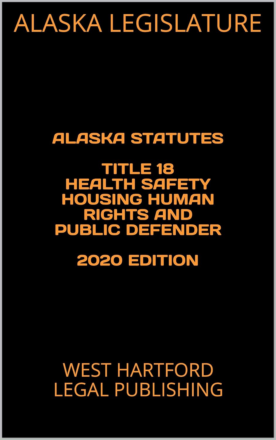 ALASKA STATUTES TITLE 18 HEALTH SAFETY HOUSING HUMAN RIGHTS AND PUBLIC DEFENDER 2020 EDITION: WEST HARTFORD LEGAL PUBLISHING (English Edition) baixar livro de graça