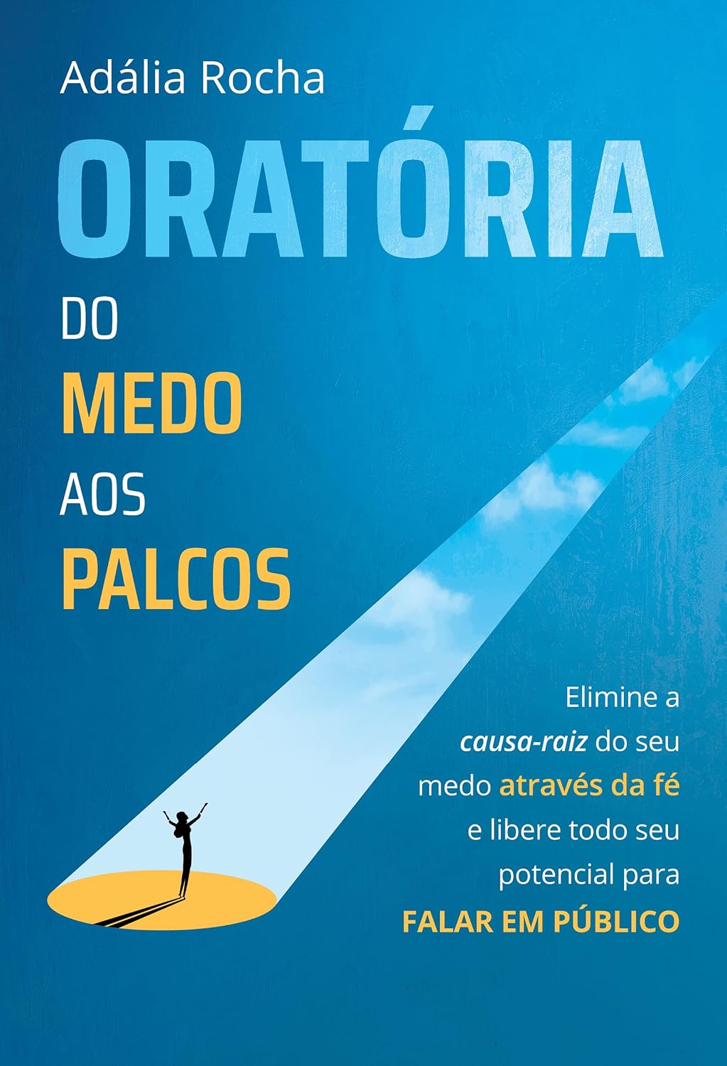 Oratória do medo aos palcos: Elimine a causa-raiz do seu medo através da fé e libere todo seu potencial para falar em público baixar livro de graça