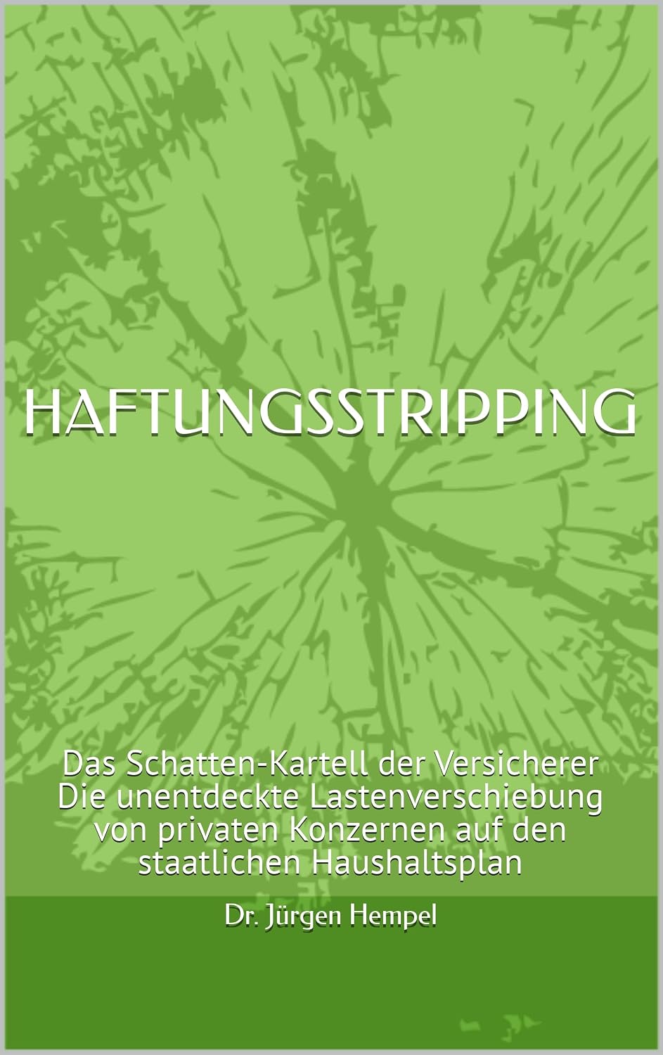 ler totalmente HAFTUNGSSTRIPPING: Das Schatten-Kartell der Versicherer Die unentdeckte Lastenverschiebung von privaten Konzernen auf den staatlichen Haushaltsplan (German Edition)