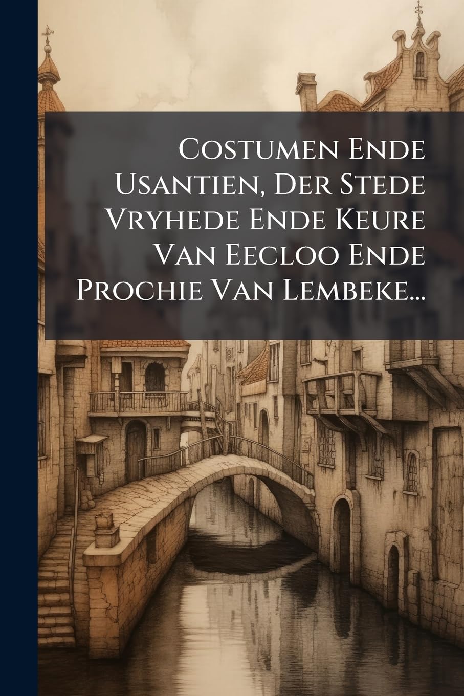 Costumen Ende Usantien, Der Stede Vryhede Ende Keure Van Eecloo Ende Prochie Van Lembeke... baixar livro de graça