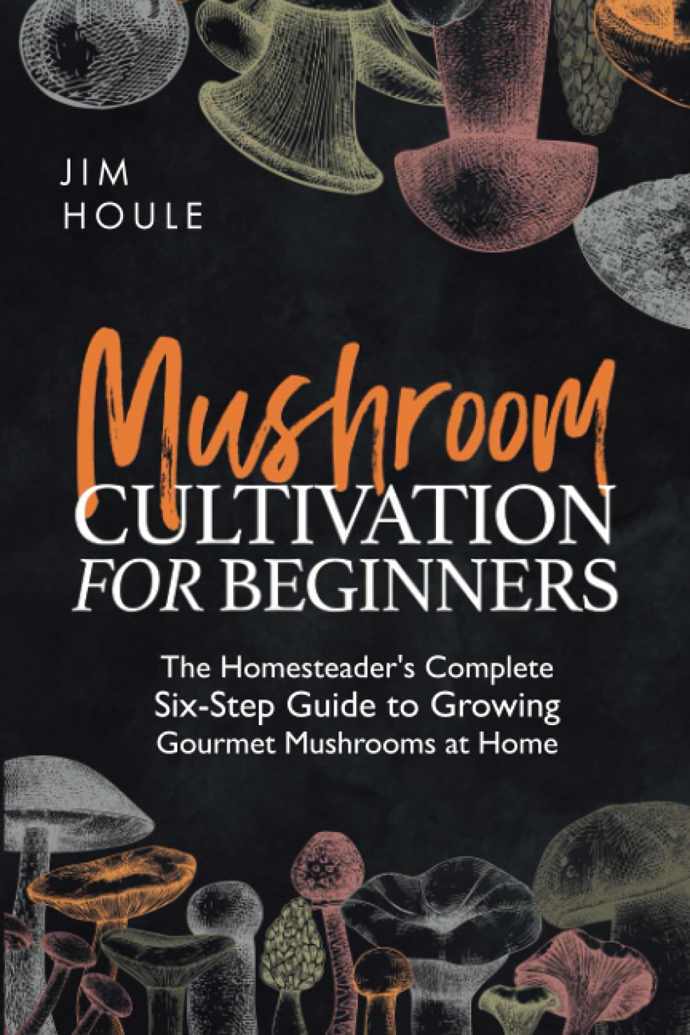 Mushroom Cultivation for Beginners: The Homesteader's Complete Six-Step Guide to Growing Gourmet Mushrooms at Home baixar o livro de graça
