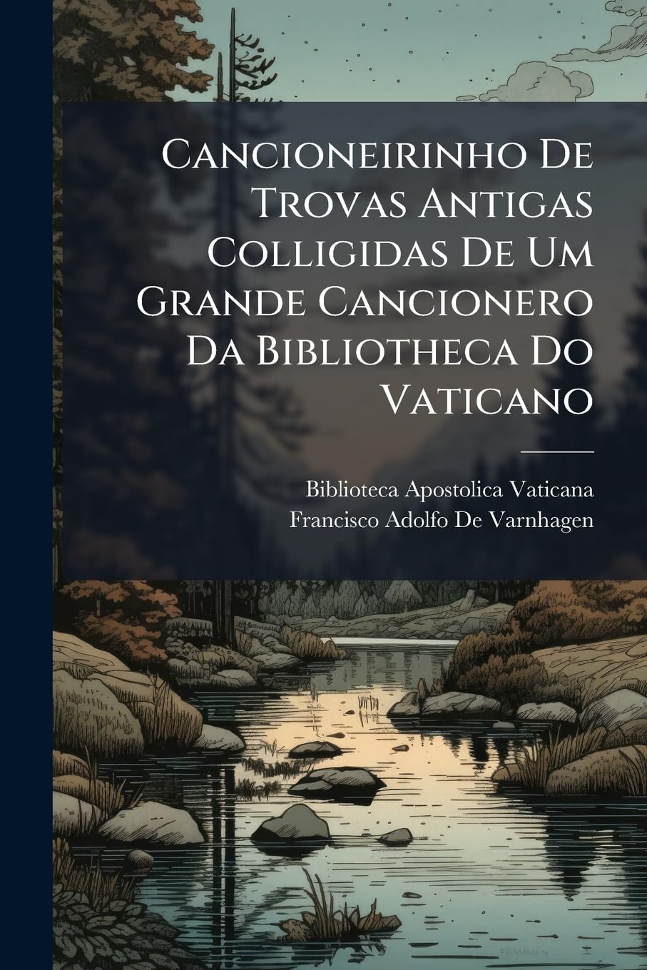 Cancioneirinho De Trovas Antigas Colligidas De Um Grande Cancionero Da Bibliotheca Do Vaticano: Precedido De Uma Noticia Critica Do Mesmo Grande ... Pela Maior Parte Protuguezes E Gallegos