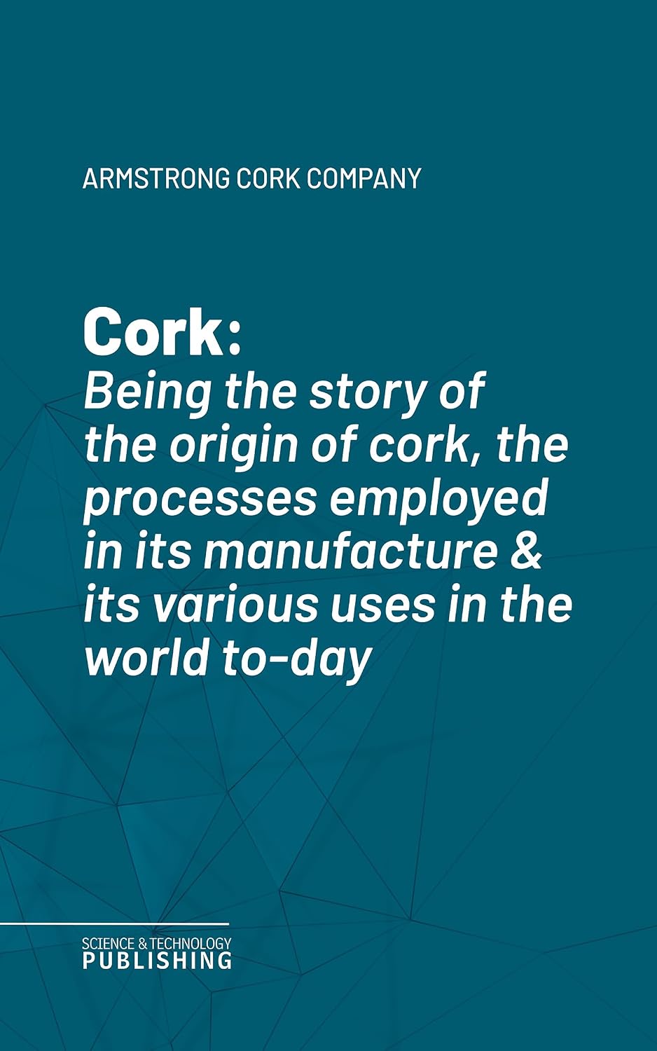 Cork: Being the story of the origin of cork, the processes employed in its manufacture & its various uses in the world to-day (English Edition)