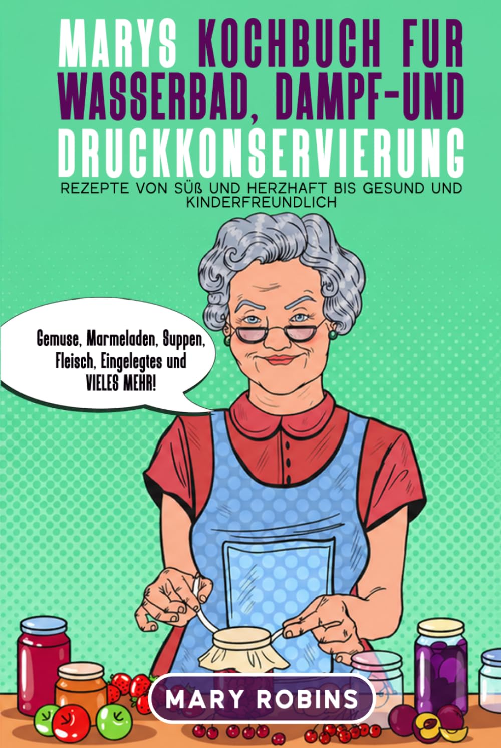 Marys Kochbuch für Wasserbad-, Dampf- und Druckkonservierung: Rezepte von süß und herzhaft bis gesund und kinderfreundlich Gemüse, Marmeladen, Suppen, Fleisch, Eingelegtes und VIELES MEHR! baixar livro de graça