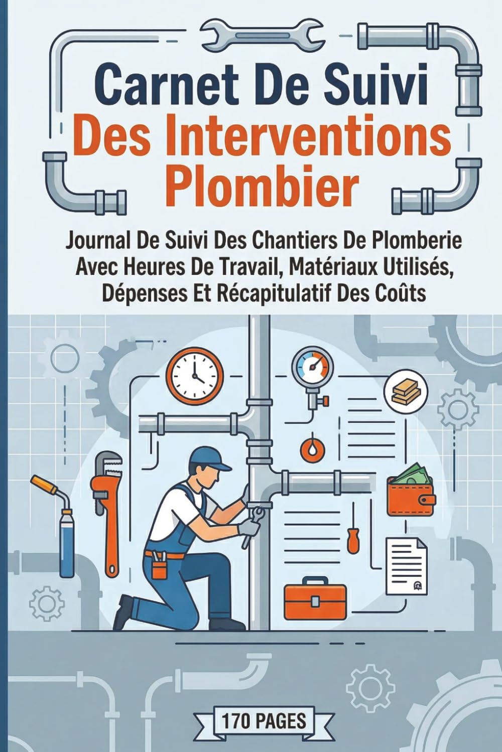 Carnet De Suivi Des Interventions Plombier: Journal De Suivi Des Chantiers De Plomberie Avec Heures De Travail, Matériaux Utilisés, Dépenses Et Récapitulatif Des Coûts (French Edition) baixar o livro de graça