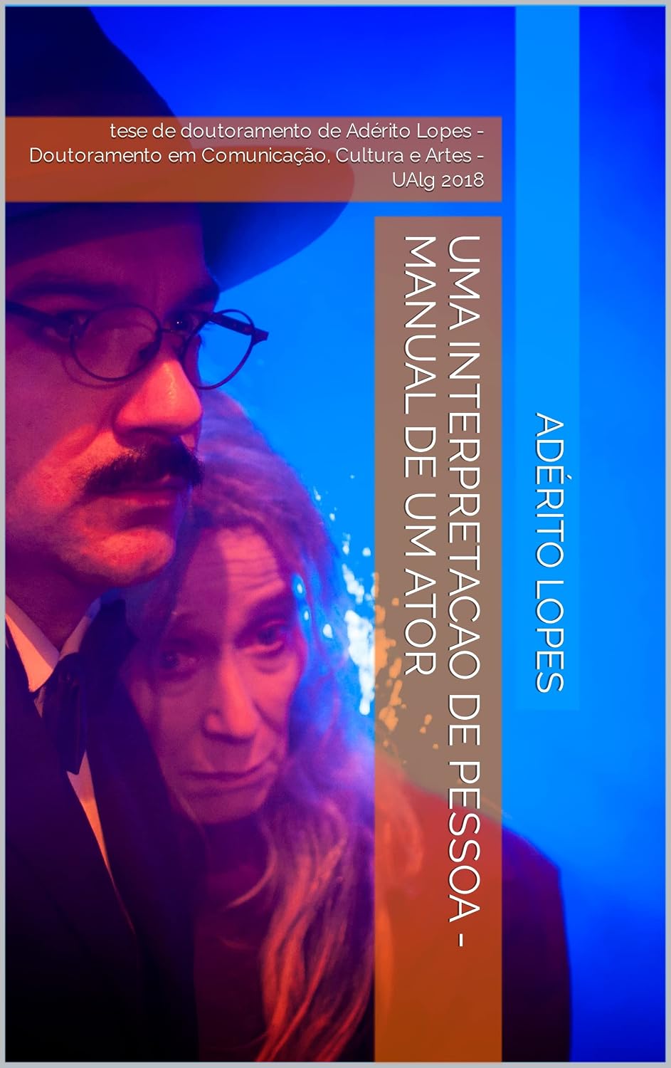 UMA INTERPRETACAO DE PESSOA - MANUAL DE UM ATOR: tese de doutoramento de Adérito Lopes - Doutoramento em Comunicação, Cultura e Artes - UAlg 2018 (Teatro (Interpretação) Livro 2) baixar o livro de graça