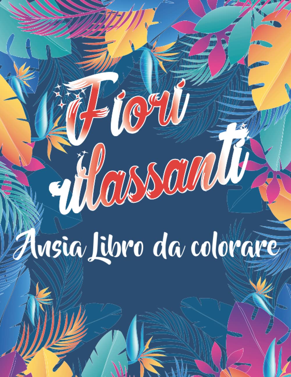 Fiori Rilassanti ansia Libro da colorare: Fiori da colorare con oltre 50 fiori: Un libro da colorare per adulti con disegni di modelli belli e... dallo stress e relax (Italian Edition) baixar o livro de graça
