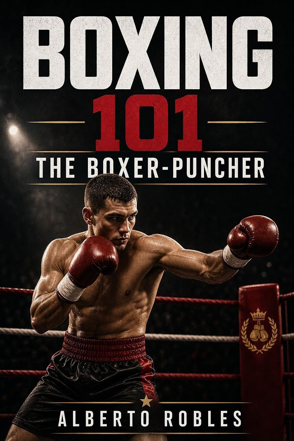 Boxing 101: The Boxer-Puncher: Combine Technical Boxing, Intelligent Pressure, Counterpunching, Combination Work, and Fight-Changing Power (English Edition) baixar livro de graça